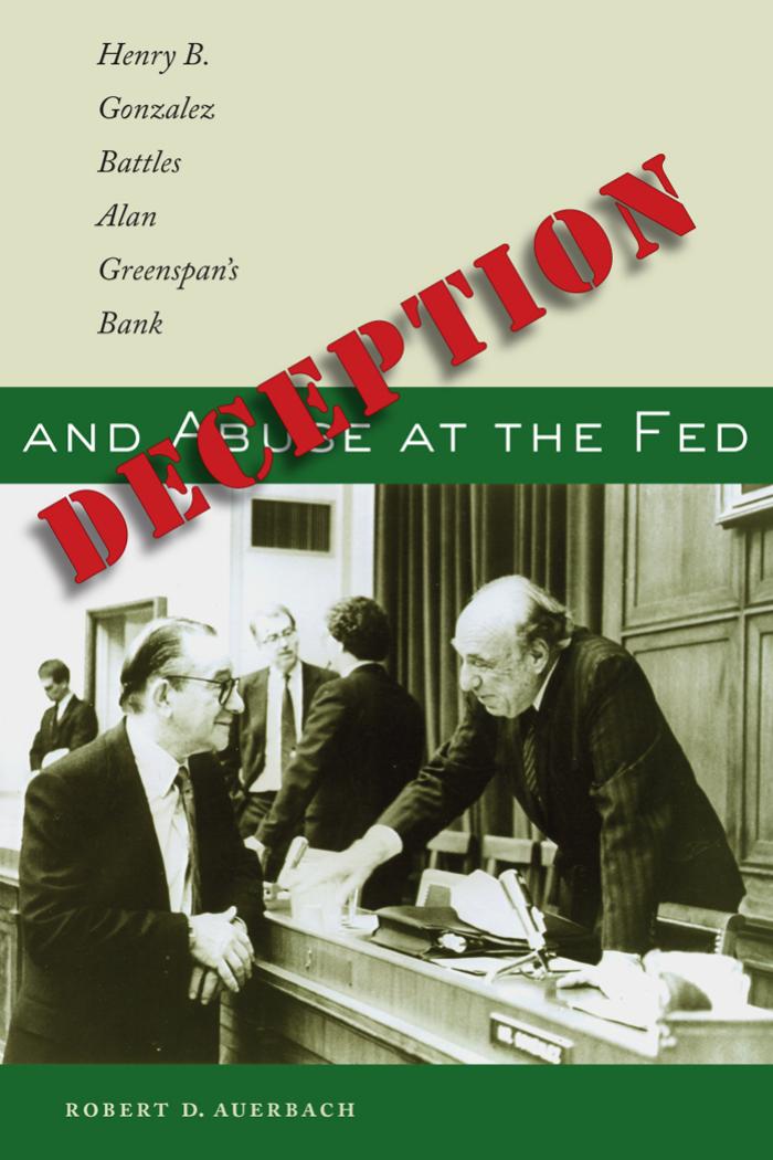 Deception and Abuse at the Fed: Henry B. Gonzalez Battles Alan Greenspan's Bank by Robert D. Auerbach