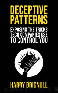 Deceptive Patterns: Exposing the Tricks Tech Companies Use to Control You by Harry Brignull