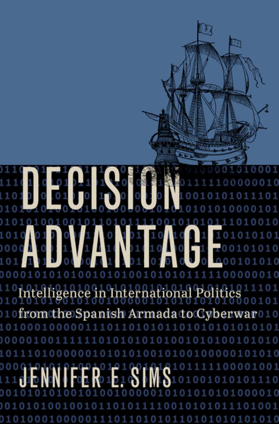 Decision Advantage: Intelligence in International Politics From the Spanish Armada to Cyberwar by Jennifer E. Sims