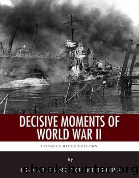 Decisive Moments of World War II: The Battle of Britain, Pearl Harbor, D-Day and the Manhattan Project by Charles River Editors