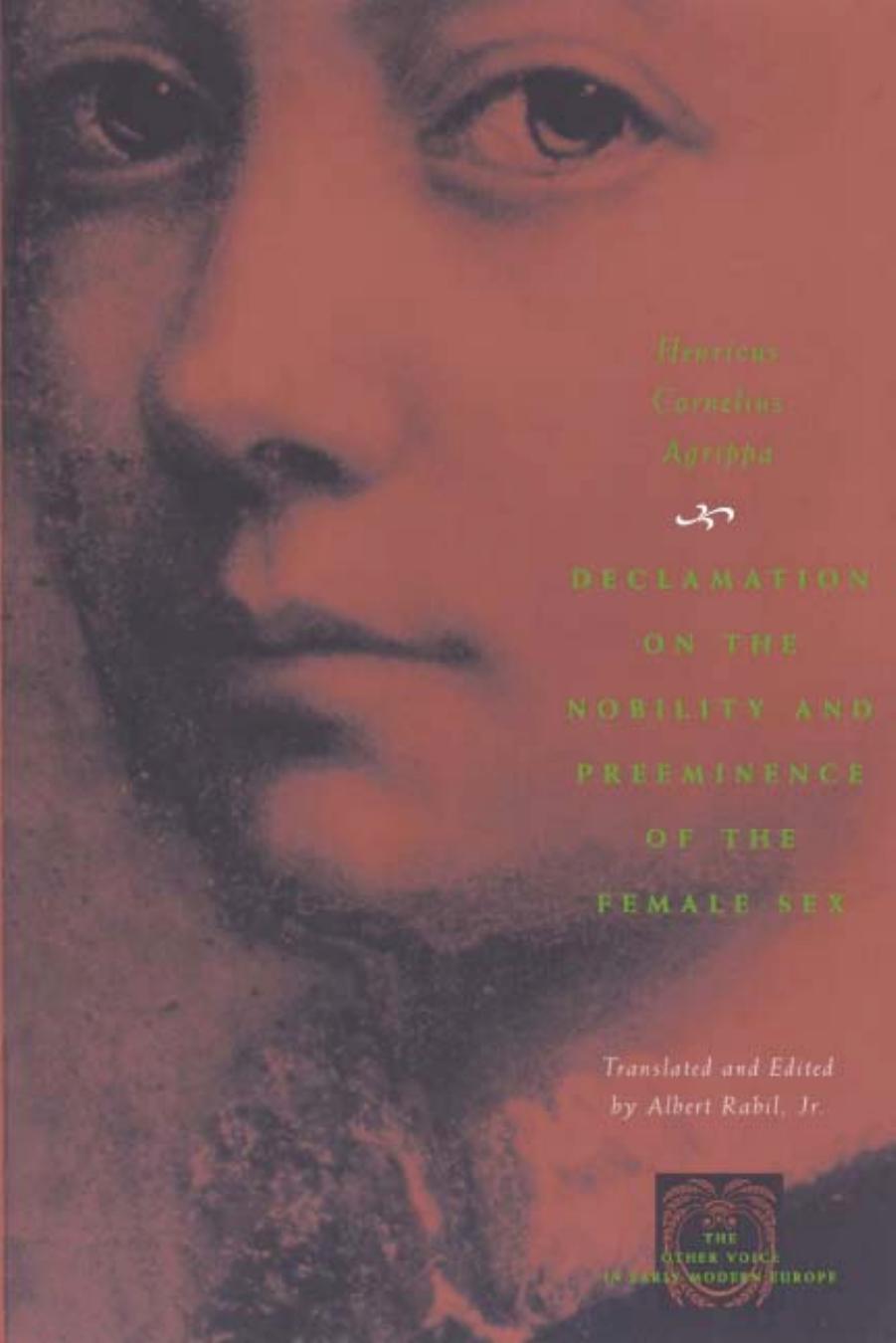 Declamation on the Nobility and Preeminence of the Female Sex by Henricus Cornelius Agrippa Albert Rabil Jr