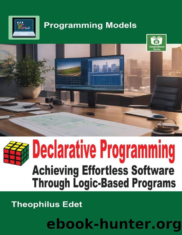 Declarative Programming: Achieving Effortless Software Through Logic-Based Programs by Edet Theophilus
