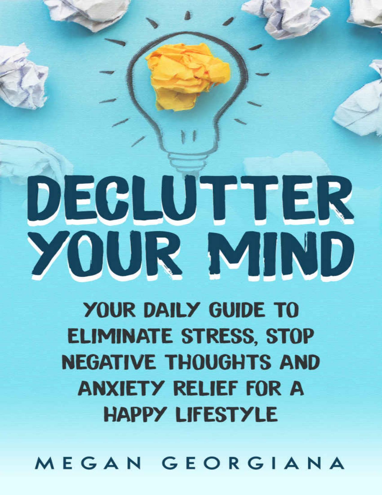 Declutter Your Mind: Your Daily Guide to Eliminate Stress, Stop Negative Thoughts and Anxiety Relief for a Happy Lifestyle: 1 (Declutter Your Mind Book) by Megan Georgiana