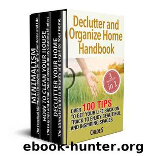 Declutter and Organize Home Handbook: 3 Manuscripts- Over 100 Tips to Get Your Life Back on Track to Enjoy Beautiful and Inspiring Spaces by Chloe S