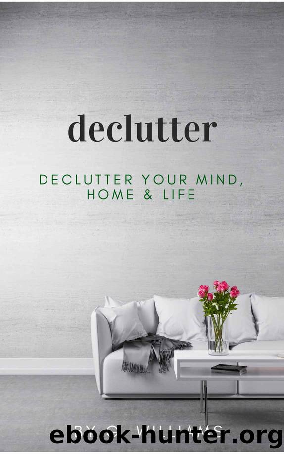 Declutter: Declutter Your Mind, Home and Life by G. Williams