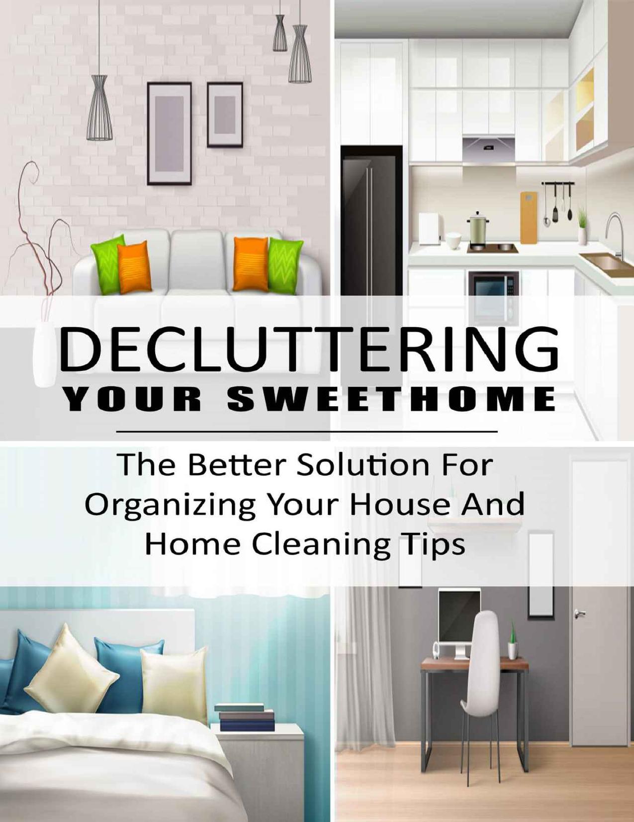 Decluttering Your SweetHome: The Better Solution For Organizing Your House And Home Cleaning Tips by Murrow Sonny