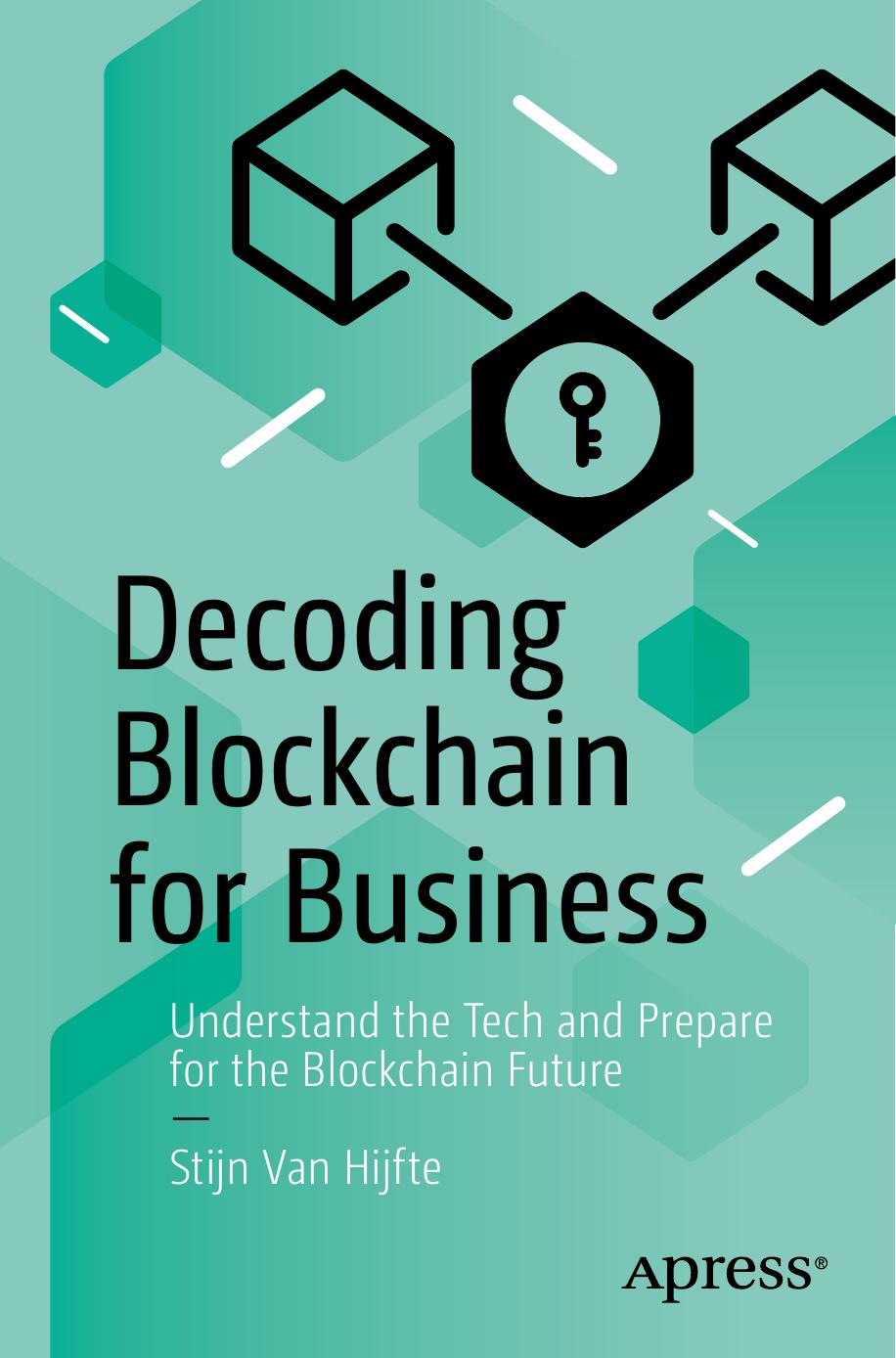 Decoding Blockchain For Business: Understand The Tech And Prepare For The Blockchain Future by Stijn Van Hijfte