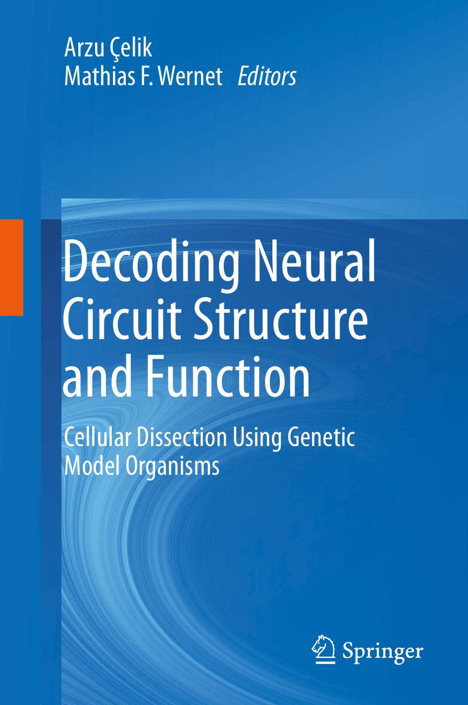 Decoding Neural Circuit Structure and Function : Cellular Dissection Using Genetic Model Organisms by Çelik Arzu; Wernet Mathias F