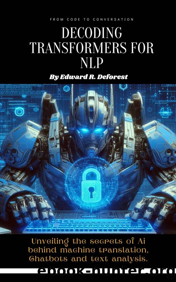 Decoding Transformers for NLP: Unveiling the secrets of Ai behind machine translation, Chatbots and text analysis by Deforest Edward R