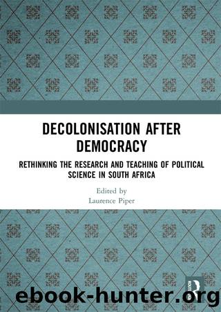 Decolonisation After Democracy: Rethinking the Research and Teaching of Political Science in South Africa by Laurence Piper