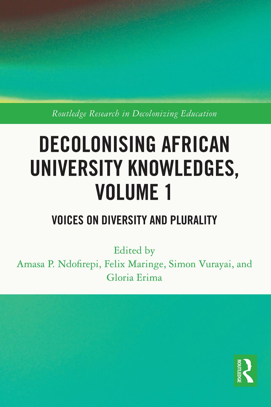 Decolonising African University Knowledges, Volume 1: Voices on Diversity and Plurality by Amasa P. Ndofirepi Felix Maringe Simon Vurayai Gloria Erima