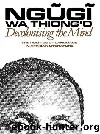 Decolonising the Mind: The Politics of Language in African Literature by Ngugi wa Thiong'o