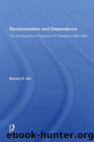 Decolonization and Dependence: The Development of Nigerian-u.s. Relations, 1960-1984 by Bassey E. Ate
