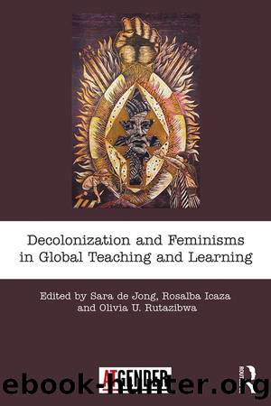 Decolonization and Feminisms in Global Teaching and Learning by Sara de Jong Rosalba Icaza Olivia U. Rutazibwa