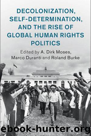 Decolonization, Self-Determination, and the Rise of Global Human Rights Politics (Human Rights in History) by Moses A. Dirk & Duranti Marco & Burke Roland