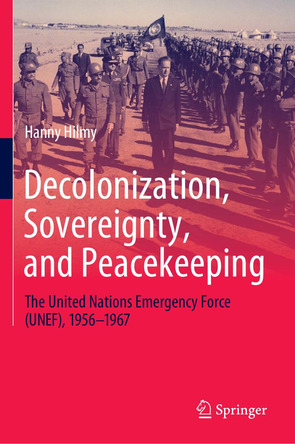 Decolonization, Sovereignty, and Peacekeeping: The United Nations Emergency Force (UNEF), 1956â1967 by Hanny Hilmy