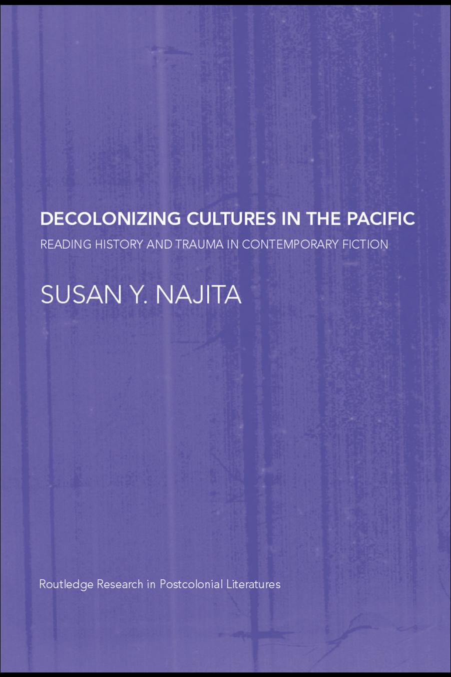 Decolonizing Cultures in the Pacific: Reading History and Trauma in Contemporary Fiction by Susan Najita