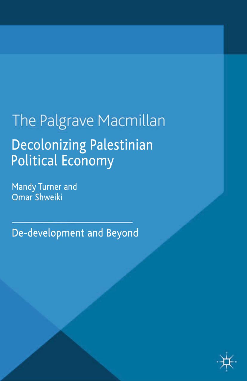 Decolonizing Palestinian Political Economy: De-development and Beyond by Mandy Turner Omar Shweiki (eds.)