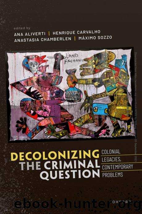 Decolonizing the Criminal Question: Colonial Legacies, Contemporary Problems by Ana Aliverti Henrique Carvalho Anastasia Chamberlen Máximo Sozzo