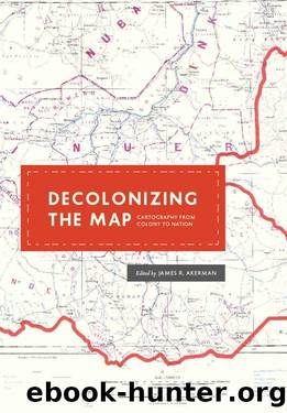 Decolonizing the Map (The Kenneth Nebenzahl Jr. Lectures in the History of Cartography) by James R. Akerman