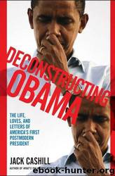 Deconstructing Obama: The Life, Loves, and Letters of America's First Postmodern President by Jack Cashill