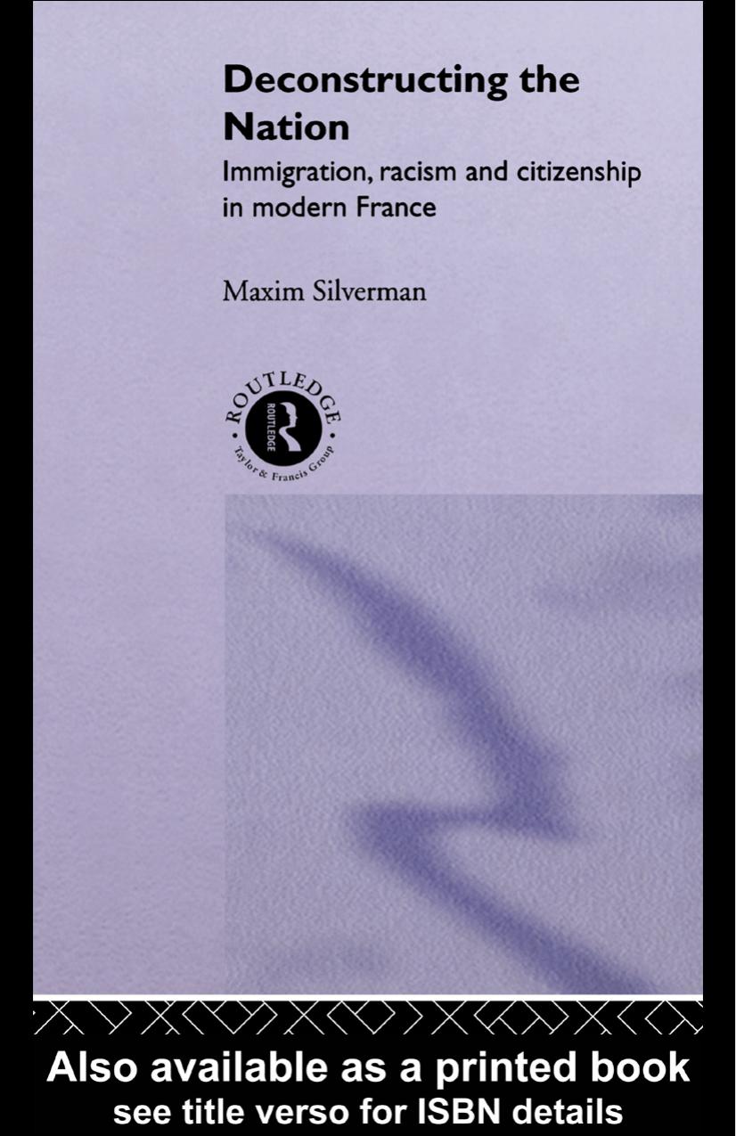 Deconstructing the Nation: Immigration, Racism and Citizenship in Modern France by Maxim Silverman