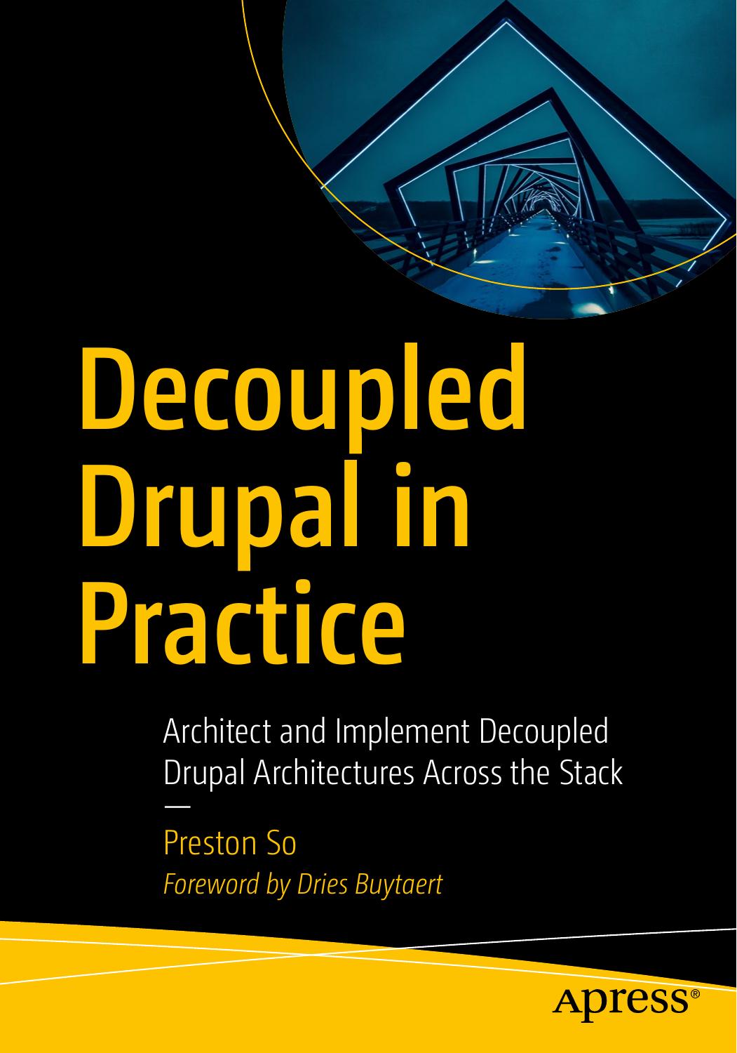 Decoupled Drupal in Practice: Architect and Implement Decoupled Drupal Architectures Across the Stack by Preston So