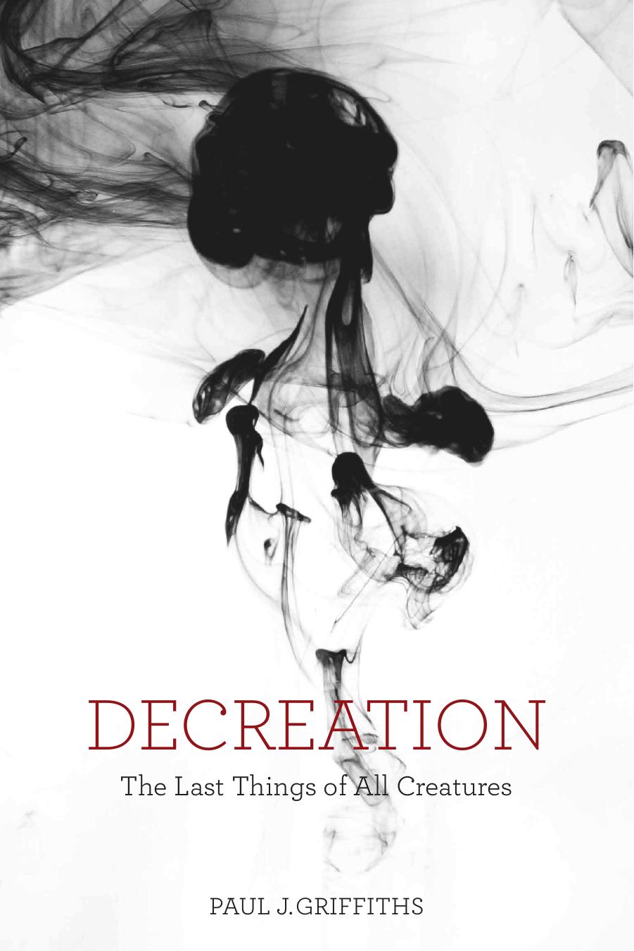 Decreation: The Last Things of All Creatures by Paul J. Griffiths