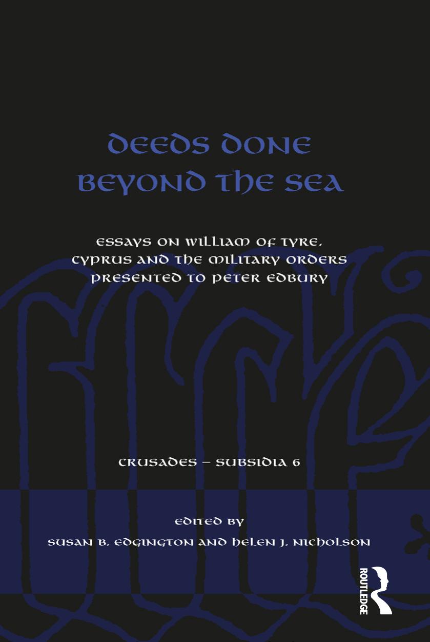 Deeds Done Beyond the Sea: Essays on William of Tyre, Cyprus and the Military Orders Presented to Peter Edbury by Susan B. Edgington Helen J. Nicholson (eds.)