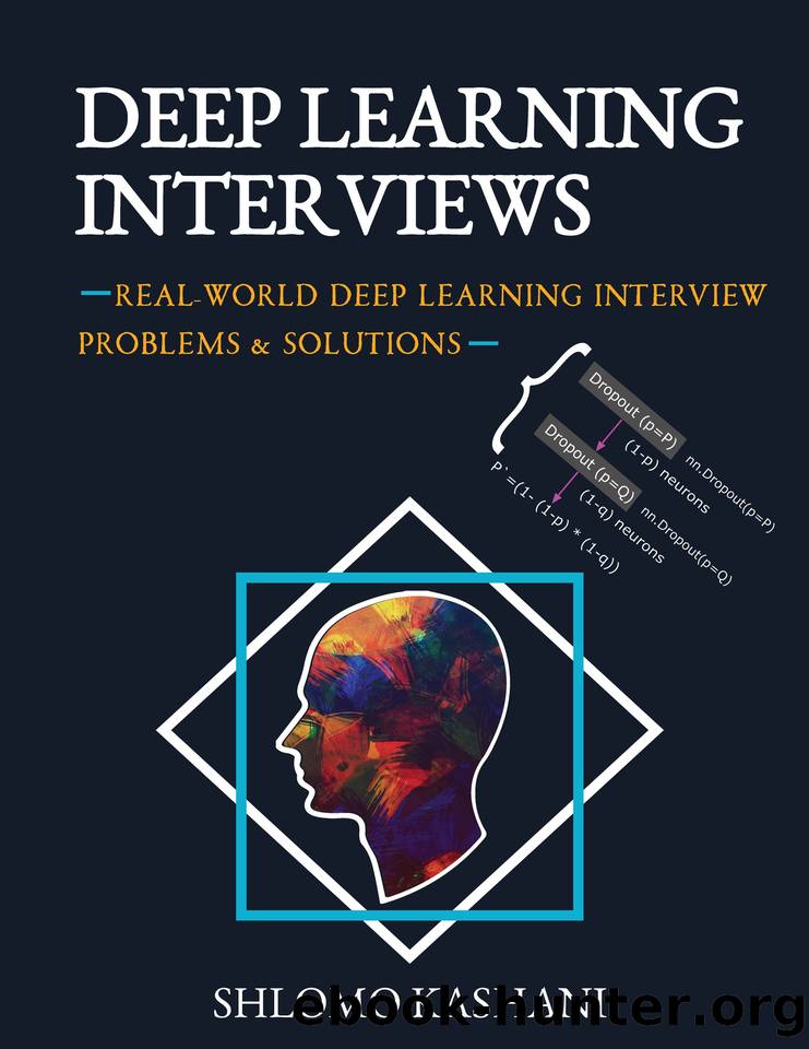 Deep Learning Interviews: Hundreds of fully solved job interview questions from a wide range of key topics in AI. by Kashani Shlomo