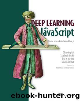 Deep Learning With JavaScript: Neural Networks in TensorFlow. Js by Shanqing Cai & Stan Bileschi & Eric Nielsen