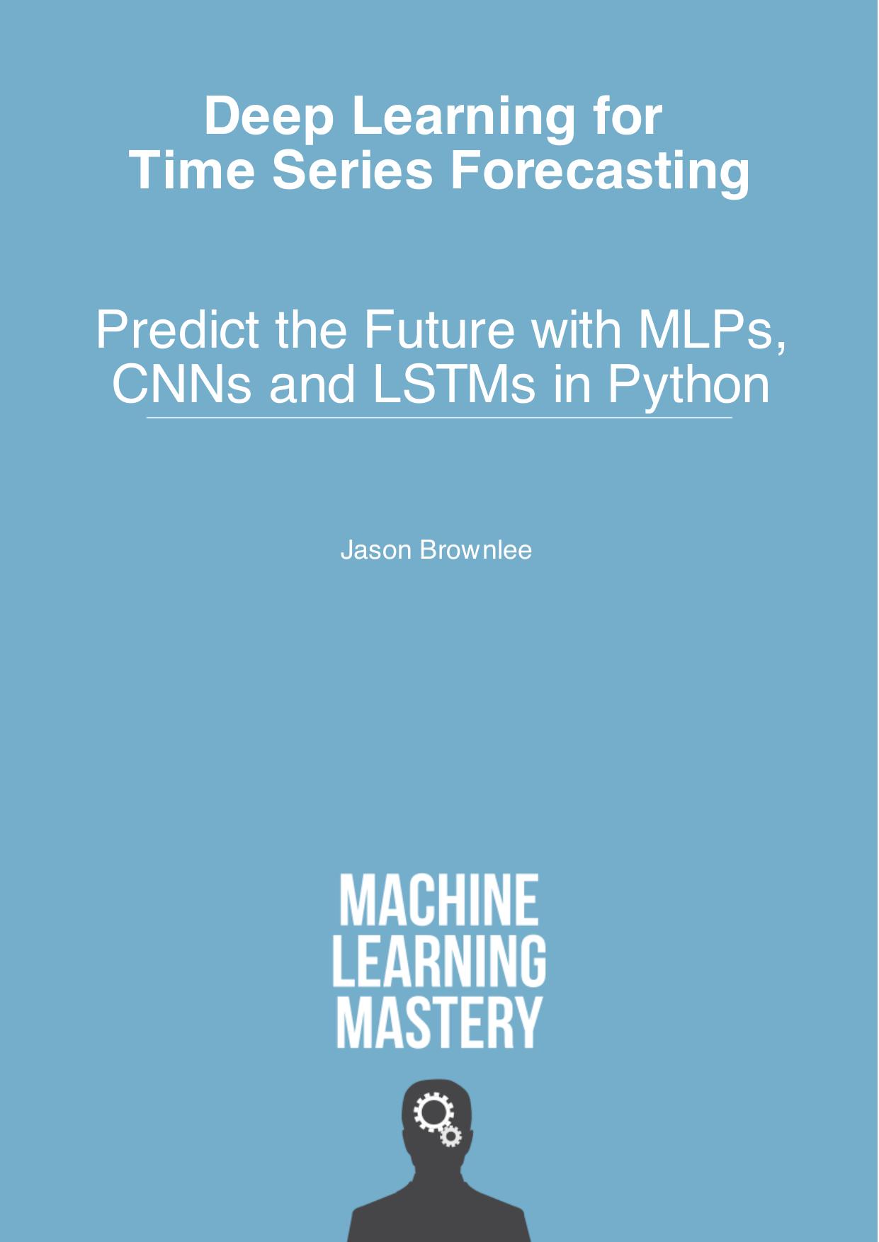Deep Learning for Time Series Forecasting: Predict the Future With MLPs, CNNs and LSTMs in Python by Jason Brownlee