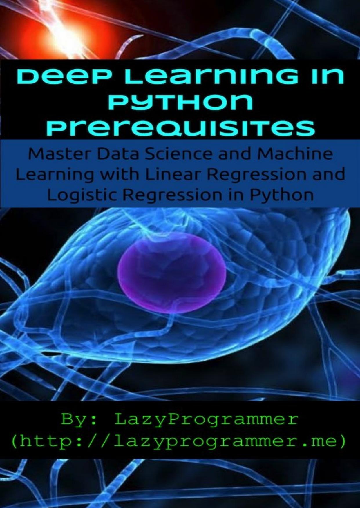 Deep Learning in Python Prerequisites: Master Data Science and Machine Learning with Linear Regression and Logistic Regression in Python (Machine Learning in Python) by LazyProgrammer