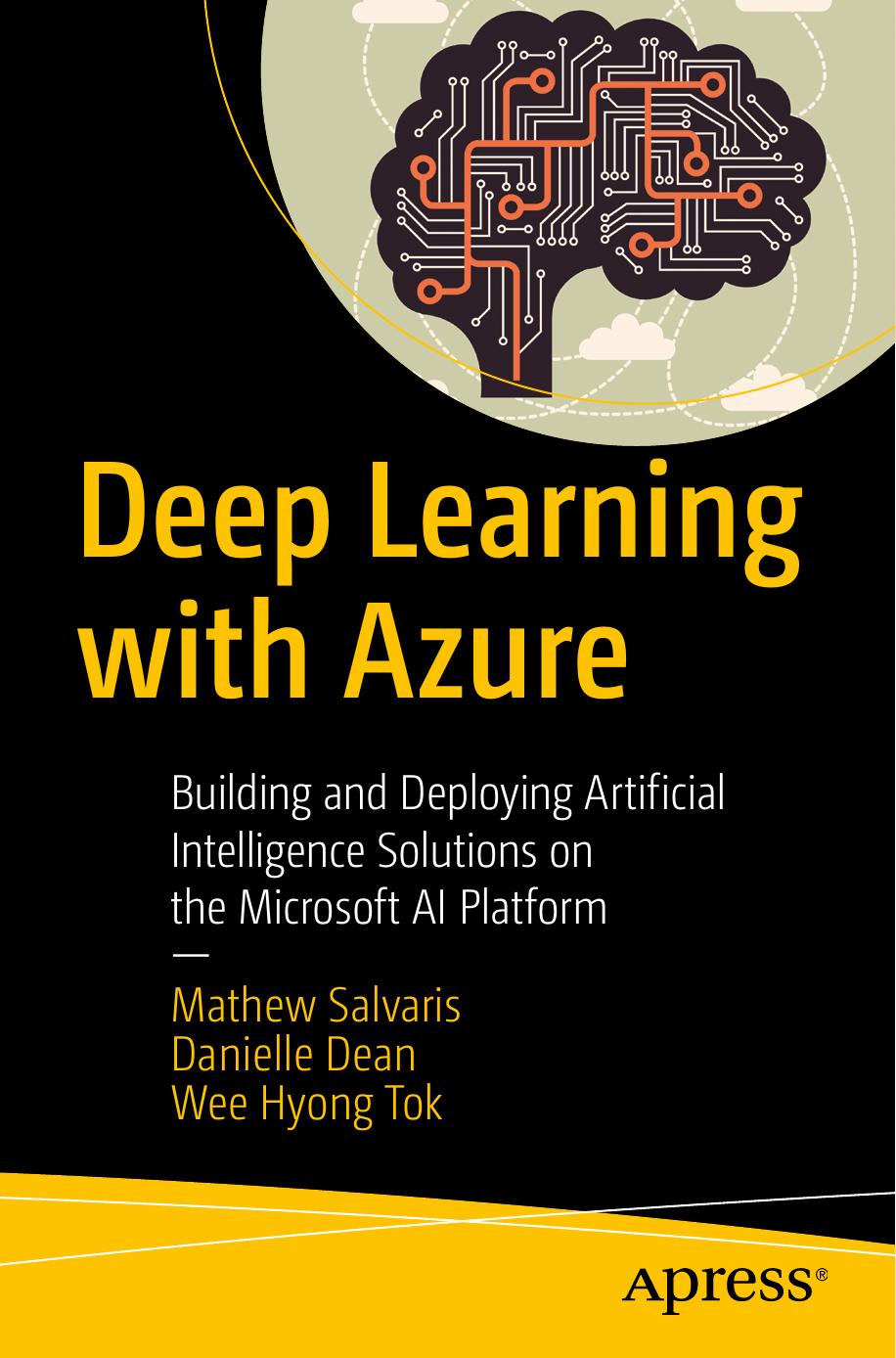 Deep Learning with Azure: Building and Deploying Artificial Intelligence Solutions on the Microsoft AI Platform by Mathew Salvaris Danielle Dean Wee Hyong Tok
