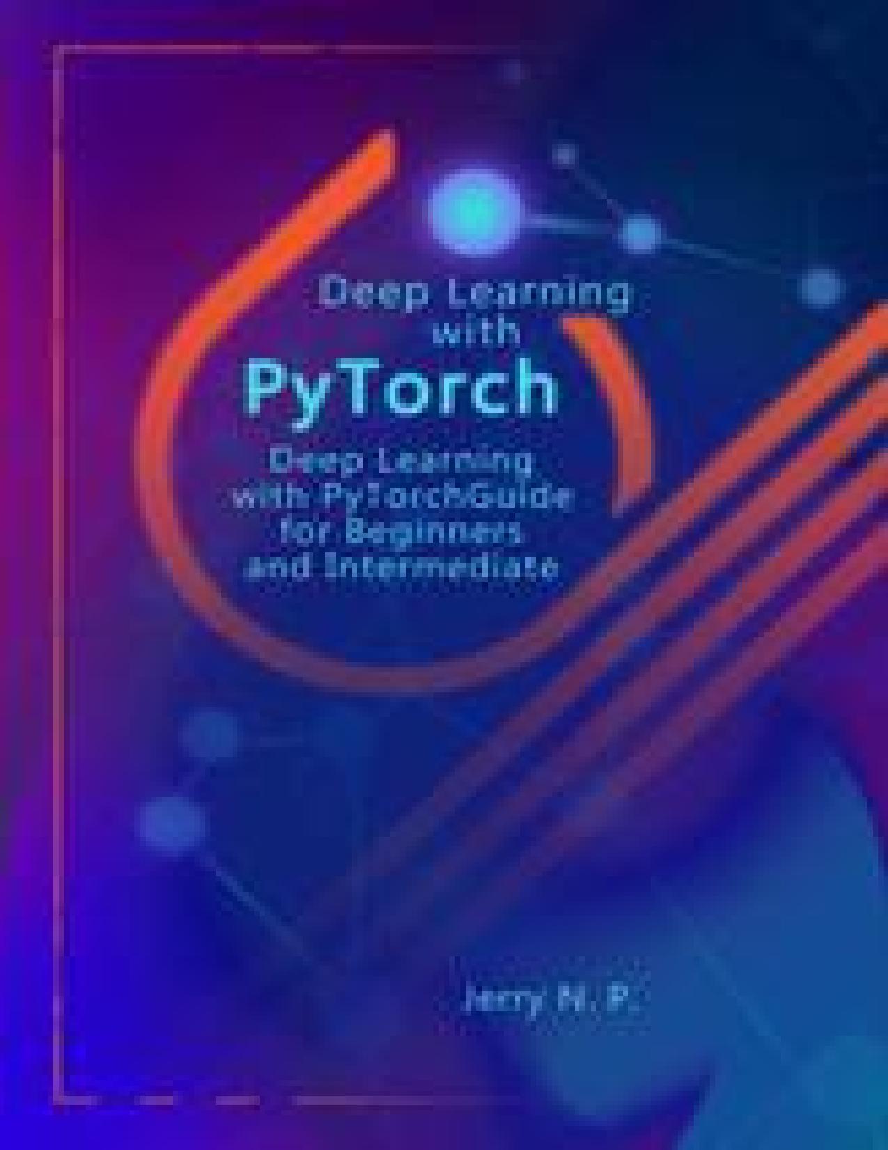 Deep Learning with PyTorch: Guide for Beginners and Intermediate by P. Jerry N