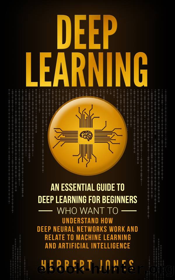Deep Learning: An Essential Guide to Deep Learning for Beginners Who Want to Understand How Deep Neural Networks Work and Relate to Machine Learning and Artificial Intelligence by Jones Herbert