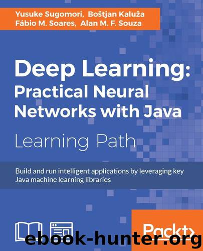 Deep Learning: Practical Neural Networks with Java by Yusuke Sugomori & Bostjan Kaluza & Fabio M. Soares & Alan M. F. Souza