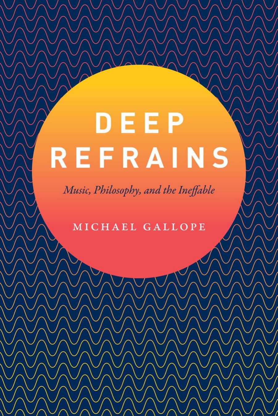 Deep Refrains: Music, Philosophy, and the Ineffable by Michael Gallope