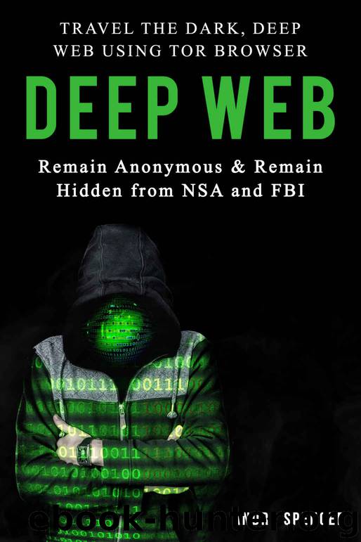 Deep Web: Travel the Dark, Deep Web using Tor browser - Remain Anonymous and remain hidden from NSA and FBI. by Andre Spencer