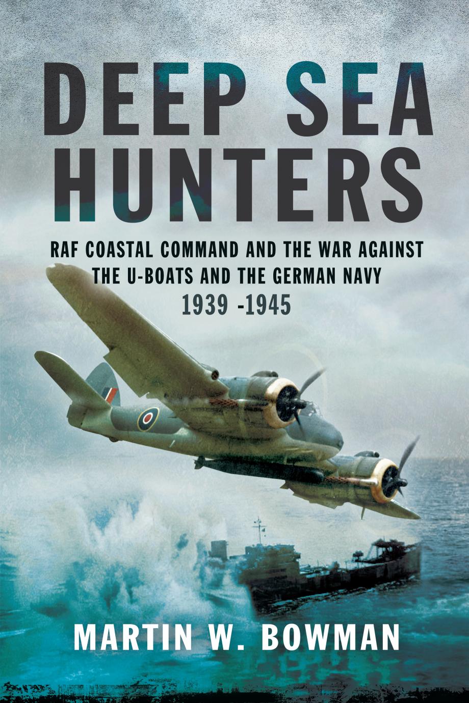 Deep sea hunters: RAF coastal command and the war against the U-Boats and the German navy by Great Britain. Royal Air Force. Coastal Command;Bowman Martin W