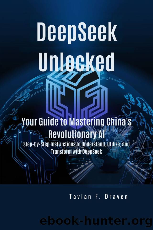 DeepSeek Unlocked: Your Guide to Mastering China's Revolutionary AI: Step-by-Step Instructions to Understand, Utilize, and Transform with DeepSeek by F. Draven Tavian