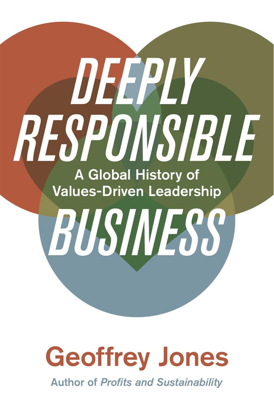 Deeply Responsible Business: A Global History of Values-Driven Leadership by Geoffrey Jones