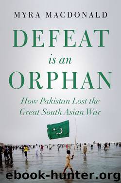 Defeat is an Orphan: How Pakistan Lost the Great South Asian War by Myra MacDonald