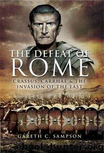 Defeat of Rome in the East: Crassus, the Parthians, and the Disastrous Battle of Carrhae, 53 BC by Sampson Gareth C