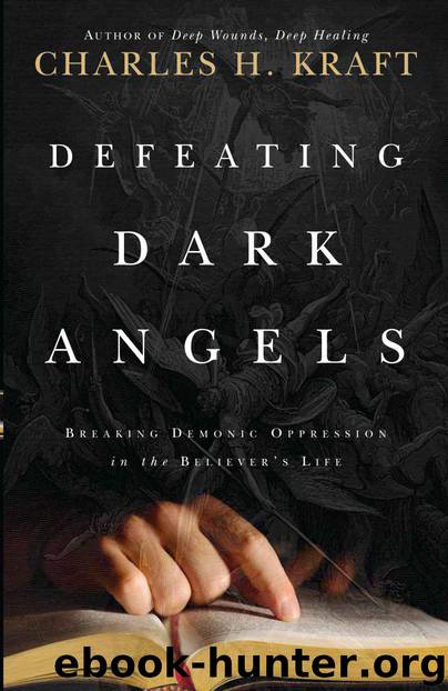 Defeating Dark Angels: Breaking Demonic Oppressions in the Believer's Life by Kraft Charles H