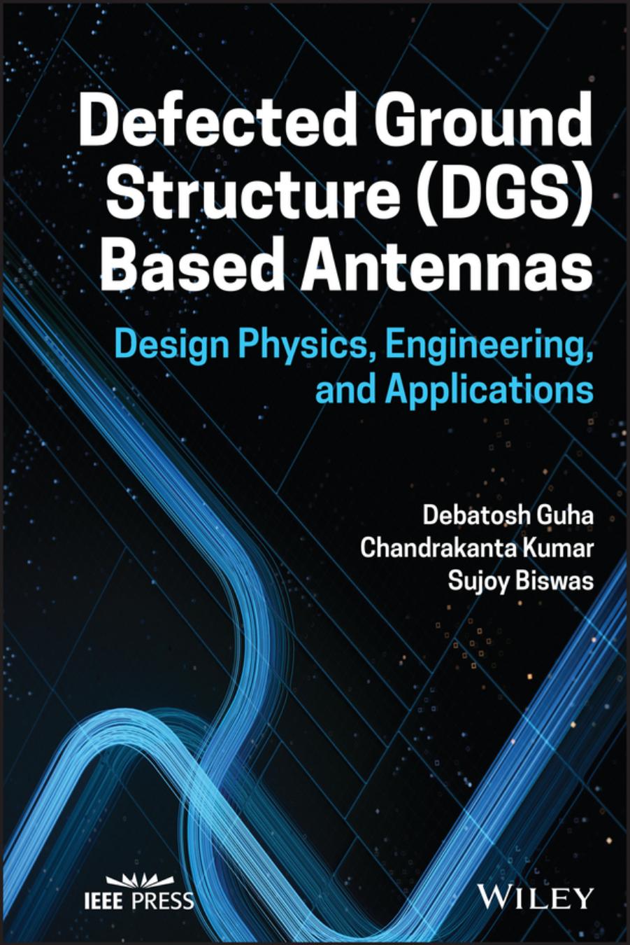 Defected Ground Structure (DGS) Based Antennas: Design Physics, Engineering, and Applications by Debatosh Guha Chandrakanta Kumar Sujoy Biswas
