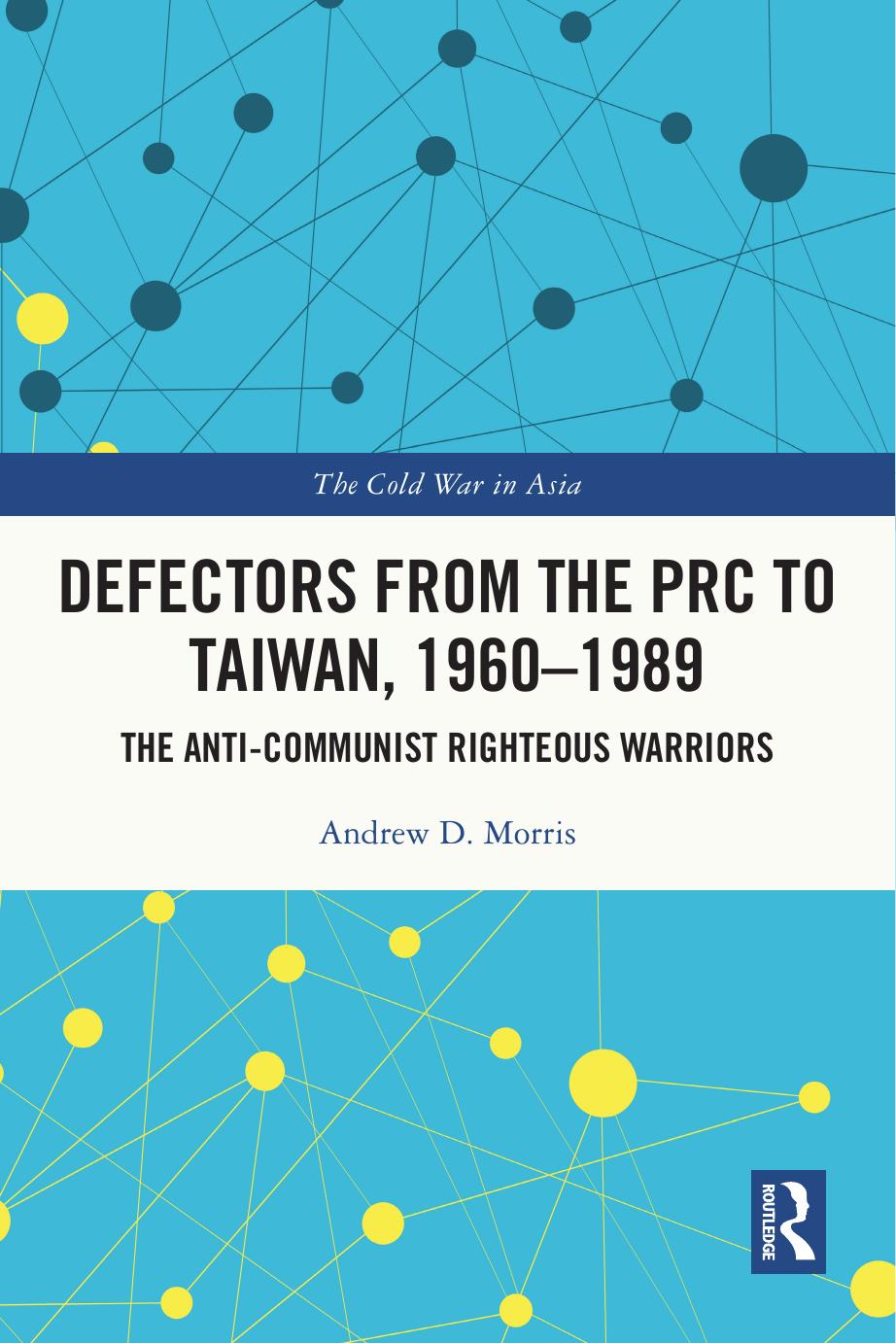 Defectors from the PRC to Taiwan, 1960-1989: The Anti-Communist Righteous Warriors by Andrew D Morris