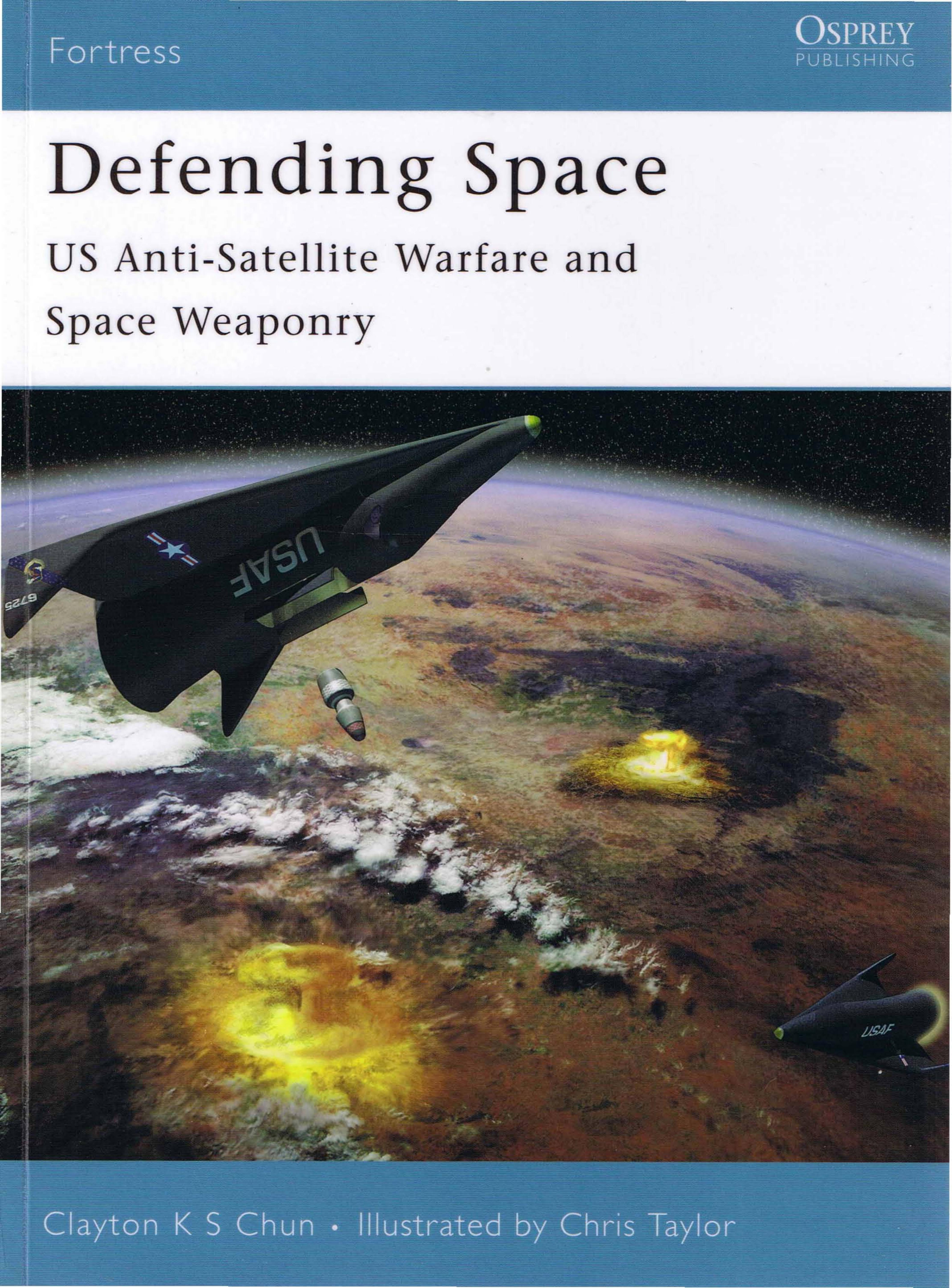 Defending Space: US Anti-Satellite Warfare and Space Weaponry by Clayton K.S. Chun; Chris Taylor(Illustrations)
