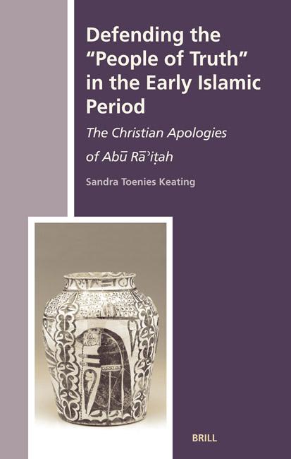 Defending the ''People of Truth'' in the Early Islamic Period : The Christian Apologies of Abu Ra'itah (History of Christian-Muslim Relations, 4) by Sandra Toenies Keating