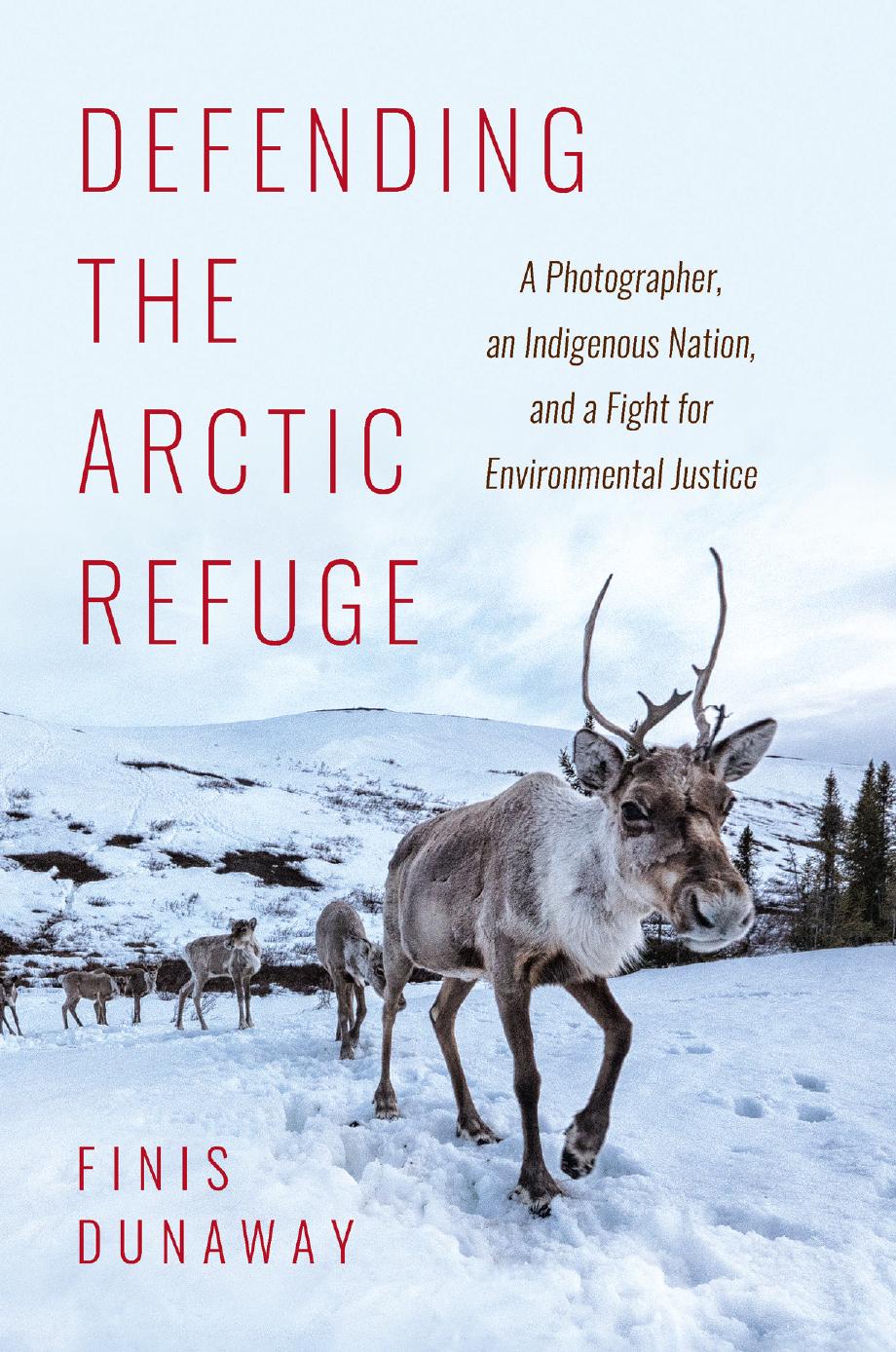 Defending the Arctic Refuge: A Photographer, an Indigenous Nation, and a Fight for Environmental Justice by Finis Dunaway